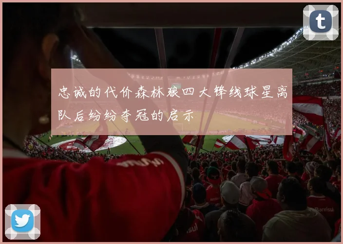 忠诚的代价森林狼四大锋线球星离队后纷纷夺冠的启示